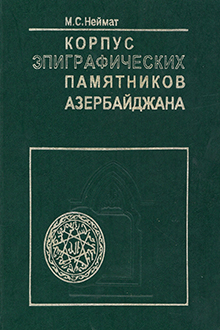 Корпус эпиграфических памятников Азербайджана: Т. 3: Арабо-персо-тюркоязычные надписи Нахчыванской Автономной Республики