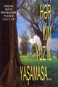 Hər kim yüz il yaşamasa...: Naxçıvan Muxtar Respublikasının 100 yaşlıları
