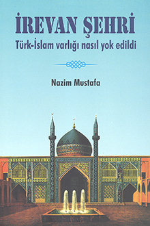 İrevan şehri: Türk-İslam varlığı nasıl yok edildi