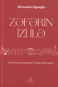 Zəfərin izi ilə: azad olunmuş ərazilərdən ilk reportajlar toplusu