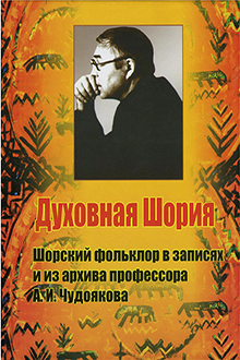 Духовная Шория: шорский фольклор в записях и из архива профессора А.И. Чудоякова