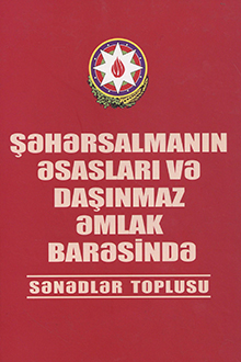 Şəhərsalmanın əsasları və daşınmaz əmlak barəsində sənədlər toplusu: 01 oktyabr 2007-ci ilə qədər olan əlavə və dəyişikliklərl