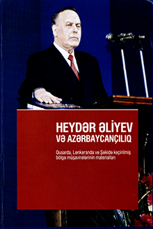 Heydər Əliyev və Azərbaycançılıq: Qusarda, Lənkəranda və Şəkidə keçirilmiş bölgə müşavirələrinin materialları
