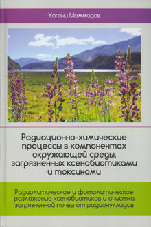 Радиационно-химические процессы в компонентах окружающей среды, загрязненных ксенобиотиками и токсинами: радиолитическое и фотолитическое разложение ксенобиотиков и очистка загрязненной почвы от радионуклидов