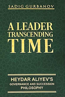 A Leader Transcending Time: Heydar Aliyev&rsquo;s Governance and Succession Philosophy