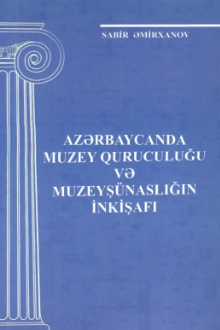 Azərbaycanda muzey quruculuğu və m&uuml;zeyş&uuml;naslığın inkişafı