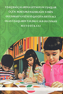 Uşaq bağ&ccedil;alarına getməyən uşaqlar &uuml;&ccedil;&uuml;n məktəbə hazırlığın təmin olunması və x&uuml;susi qayğıya ehtiyacı olan uşaqların təlimə cəlb olunması metodikası
