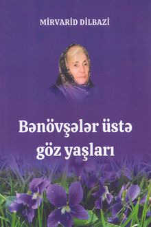 Bənövşələr üstə göz yaşları...: xatirələr